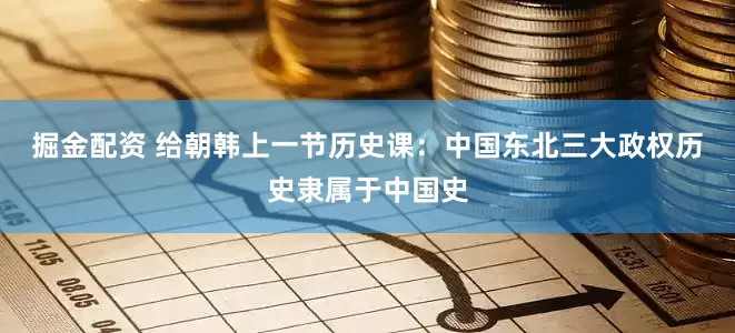 掘金配资 给朝韩上一节历史课：中国东北三大政权历史隶属于中国史