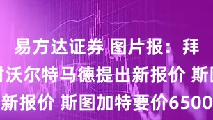 易方达证券 图片报：拜仁暂不会对沃尔特马德提出新报价 斯图加特要价6500万