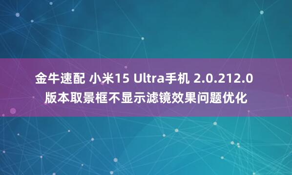 金牛速配 小米15 Ultra手机 2.0.212.0 版本取景框不显示滤镜效果问题优化
