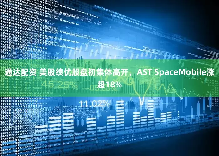 通达配资 美股绩优股盘初集体高开，AST SpaceMobile涨超18%