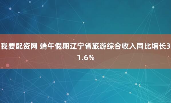我要配资网 端午假期辽宁省旅游综合收入同比增长31.6%