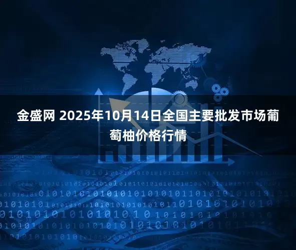 金盛网 2025年10月14日全国主要批发市场葡萄柚价格行情