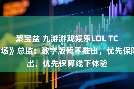 聚宝盆 九游游戏娱乐LOL TCG《符文战场》总监：数字版暂不推出，优先保障线下体验