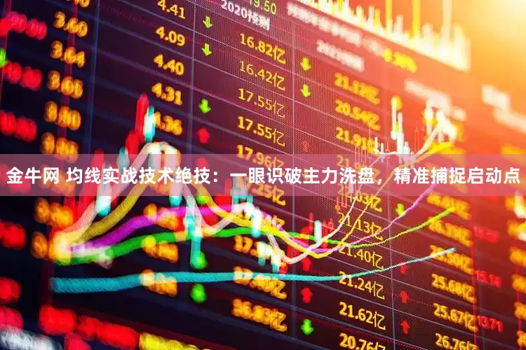 金牛网 均线实战技术绝技：一眼识破主力洗盘，精准捕捉启动点