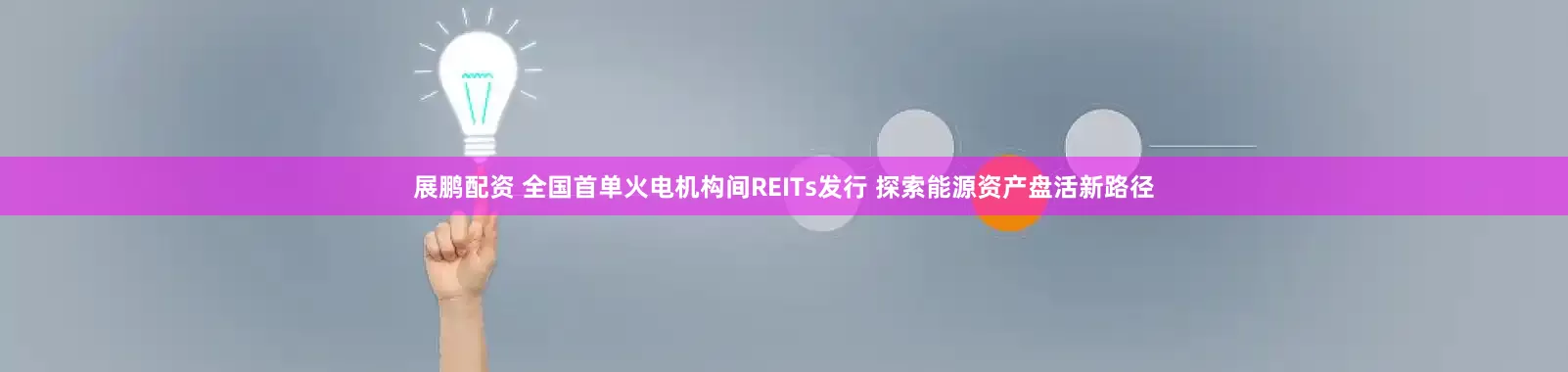 展鹏配资 全国首单火电机构间REITs发行 探索能源资产盘活新路径