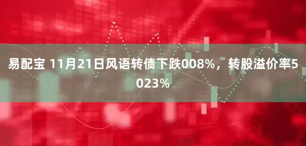 易配宝 11月21日风语转债下跌008%，转股溢价率5023%