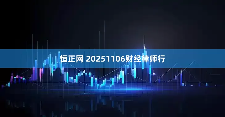 恒正网 20251106财经律师行