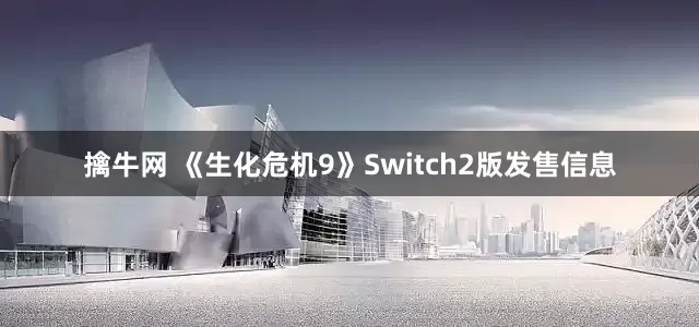 擒牛网 《生化危机9》Switch2版发售信息