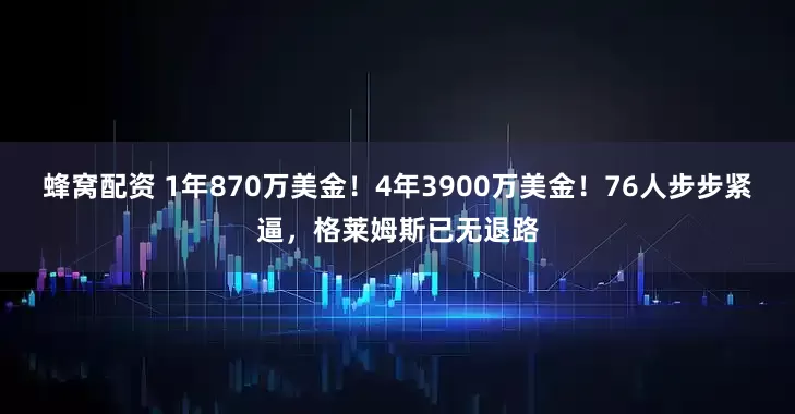 蜂窝配资 1年870万美金！4年3900万美金！76人步步紧逼，格莱姆斯已无退路
