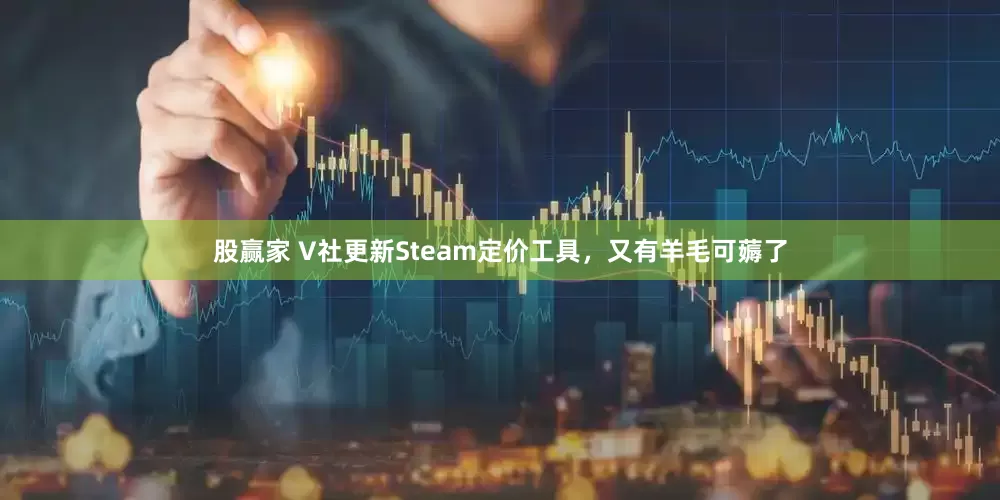 股赢家 V社更新Steam定价工具，又有羊毛可薅了