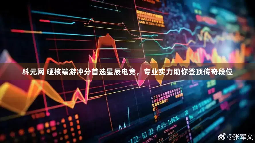 科元网 硬核端游冲分首选星辰电竞，专业实力助你登顶传奇段位