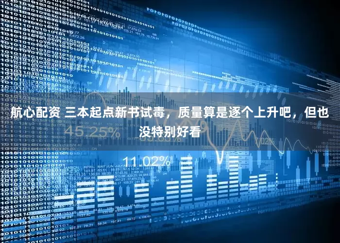 航心配资 三本起点新书试毒，质量算是逐个上升吧，但也没特别好看