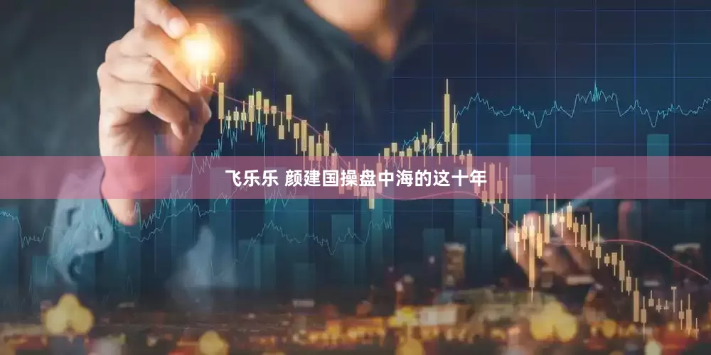 飞乐乐 颜建国操盘中海的这十年
